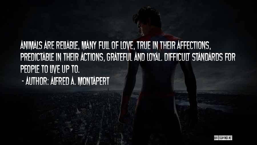 Alfred A. Montapert Quotes: Animals Are Reliable, Many Full Of Love, True In Their Affections, Predictable In Their Actions, Grateful And Loyal. Difficult Standards