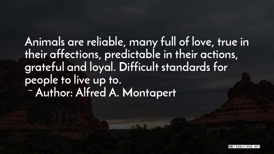 Alfred A. Montapert Quotes: Animals Are Reliable, Many Full Of Love, True In Their Affections, Predictable In Their Actions, Grateful And Loyal. Difficult Standards