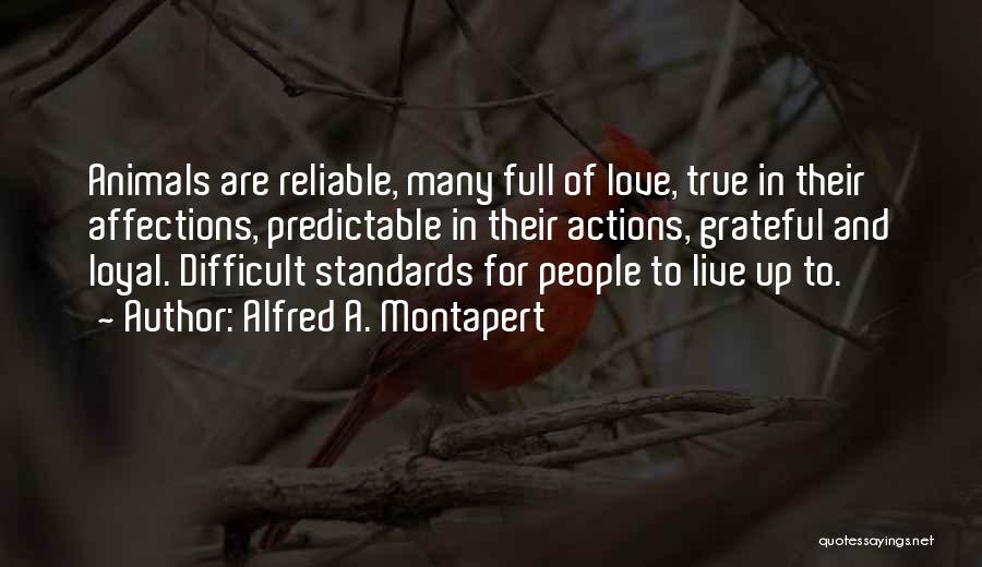 Alfred A. Montapert Quotes: Animals Are Reliable, Many Full Of Love, True In Their Affections, Predictable In Their Actions, Grateful And Loyal. Difficult Standards