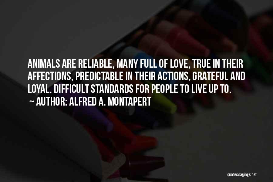 Alfred A. Montapert Quotes: Animals Are Reliable, Many Full Of Love, True In Their Affections, Predictable In Their Actions, Grateful And Loyal. Difficult Standards