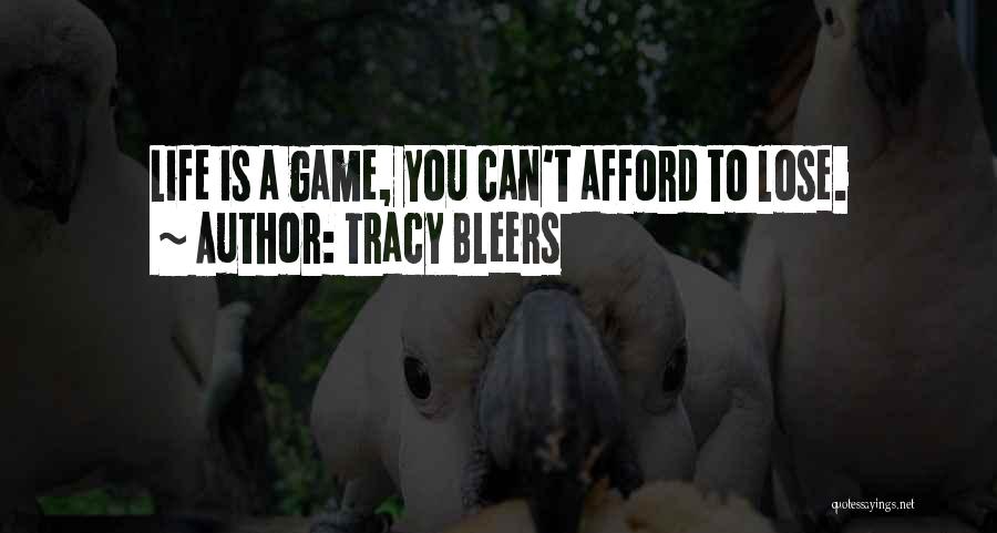 Tracy Bleers Quotes: Life Is A Game, You Can't Afford To Lose.
