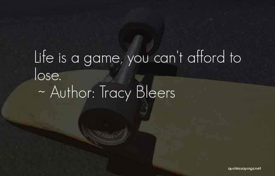 Tracy Bleers Quotes: Life Is A Game, You Can't Afford To Lose.