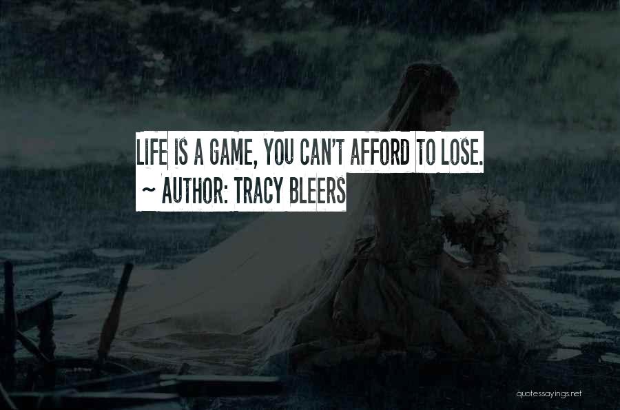 Tracy Bleers Quotes: Life Is A Game, You Can't Afford To Lose.