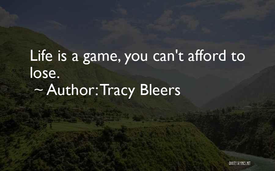 Tracy Bleers Quotes: Life Is A Game, You Can't Afford To Lose.