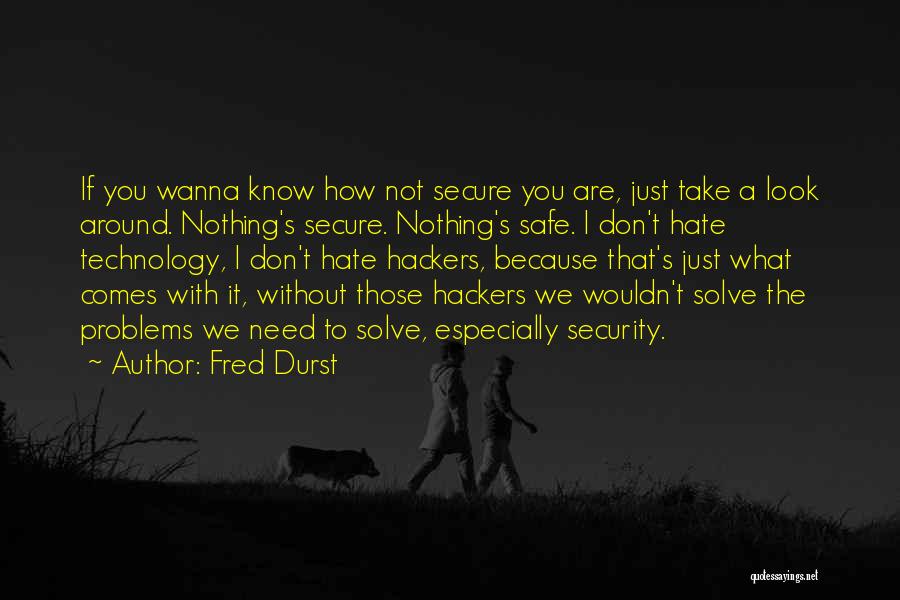 Fred Durst Quotes: If You Wanna Know How Not Secure You Are, Just Take A Look Around. Nothing's Secure. Nothing's Safe. I Don't