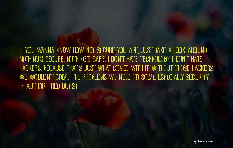 Fred Durst Quotes: If You Wanna Know How Not Secure You Are, Just Take A Look Around. Nothing's Secure. Nothing's Safe. I Don't