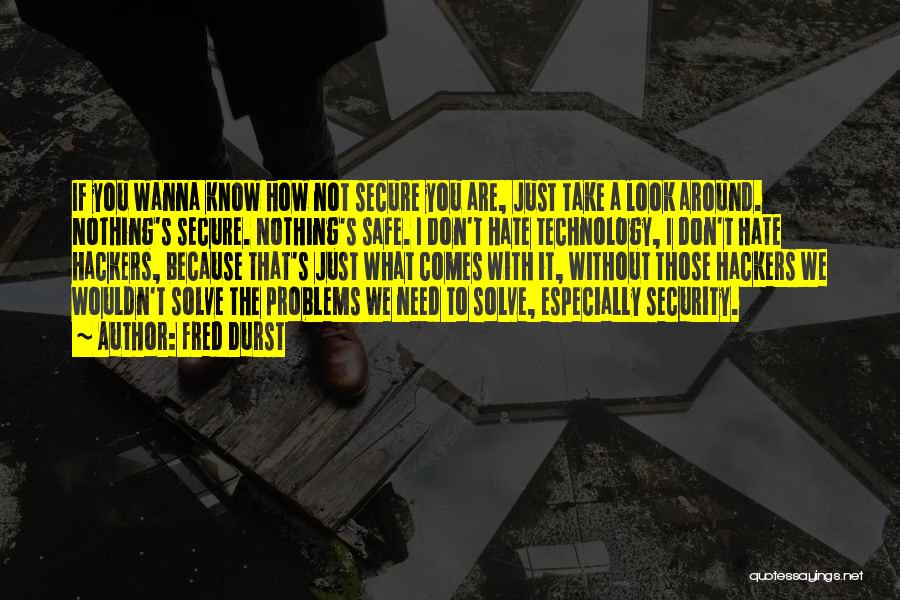 Fred Durst Quotes: If You Wanna Know How Not Secure You Are, Just Take A Look Around. Nothing's Secure. Nothing's Safe. I Don't