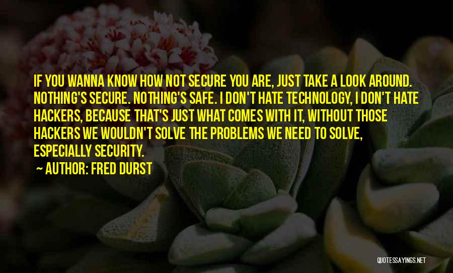 Fred Durst Quotes: If You Wanna Know How Not Secure You Are, Just Take A Look Around. Nothing's Secure. Nothing's Safe. I Don't