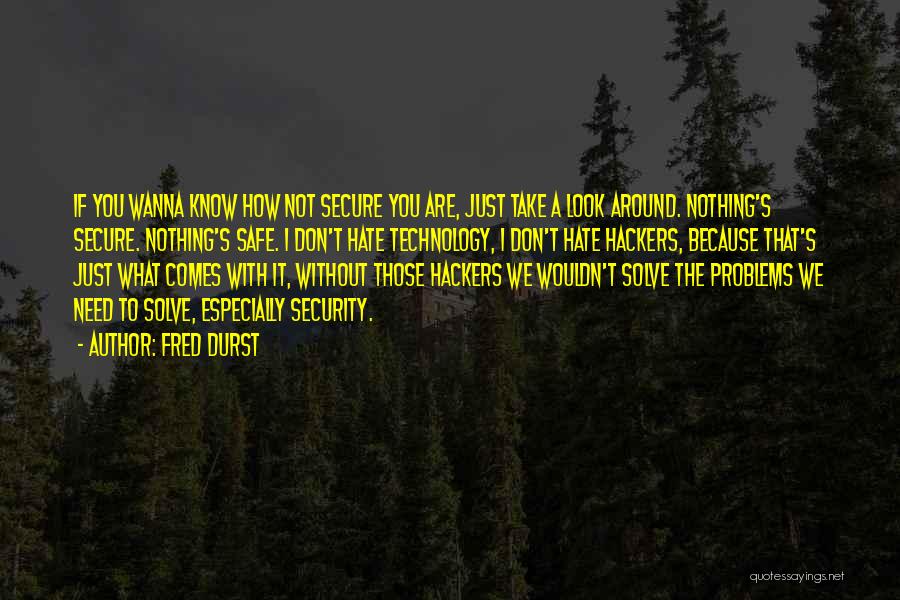 Fred Durst Quotes: If You Wanna Know How Not Secure You Are, Just Take A Look Around. Nothing's Secure. Nothing's Safe. I Don't