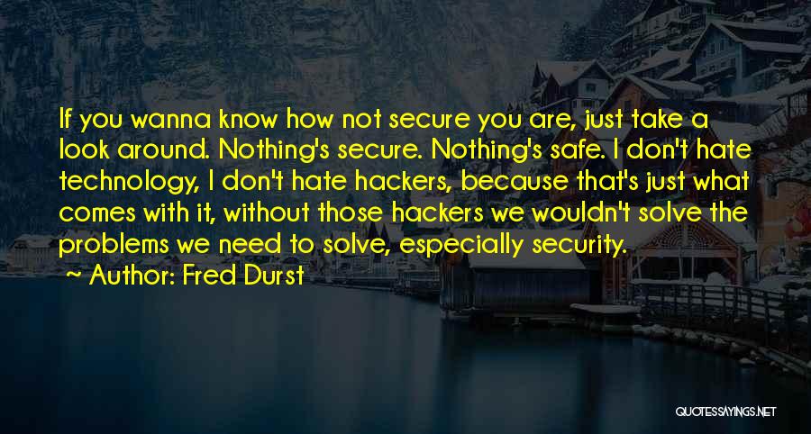 Fred Durst Quotes: If You Wanna Know How Not Secure You Are, Just Take A Look Around. Nothing's Secure. Nothing's Safe. I Don't