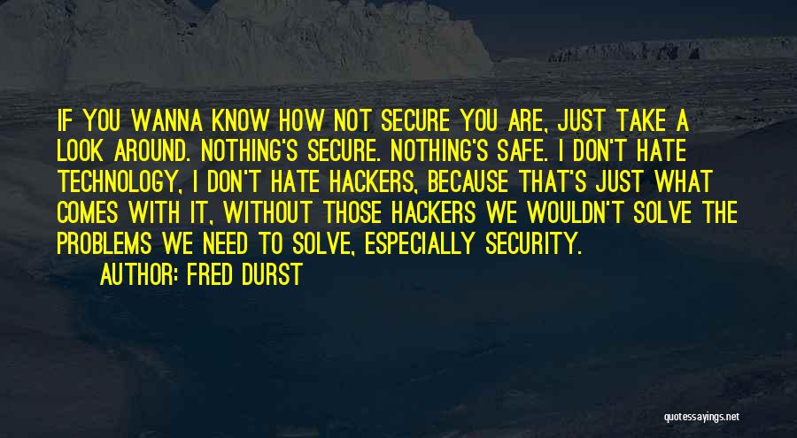 Fred Durst Quotes: If You Wanna Know How Not Secure You Are, Just Take A Look Around. Nothing's Secure. Nothing's Safe. I Don't