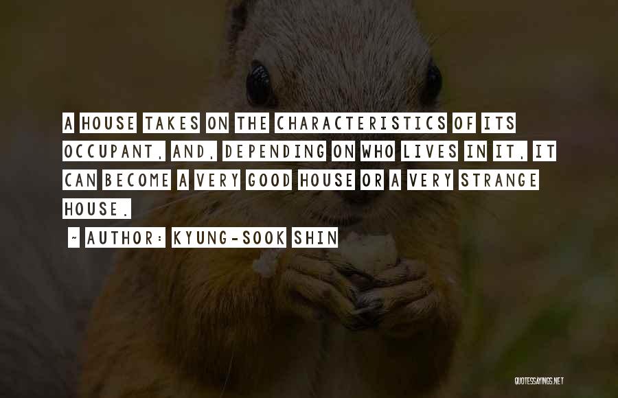 Kyung-Sook Shin Quotes: A House Takes On The Characteristics Of Its Occupant, And, Depending On Who Lives In It, It Can Become A