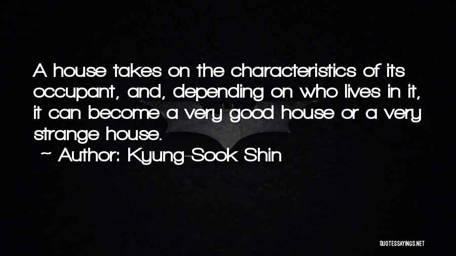 Kyung-Sook Shin Quotes: A House Takes On The Characteristics Of Its Occupant, And, Depending On Who Lives In It, It Can Become A