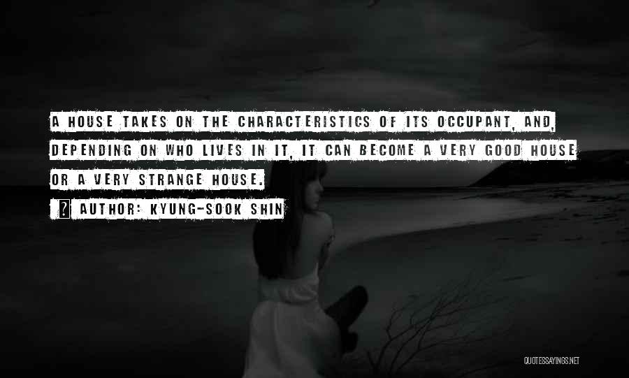 Kyung-Sook Shin Quotes: A House Takes On The Characteristics Of Its Occupant, And, Depending On Who Lives In It, It Can Become A