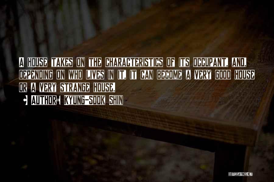 Kyung-Sook Shin Quotes: A House Takes On The Characteristics Of Its Occupant, And, Depending On Who Lives In It, It Can Become A