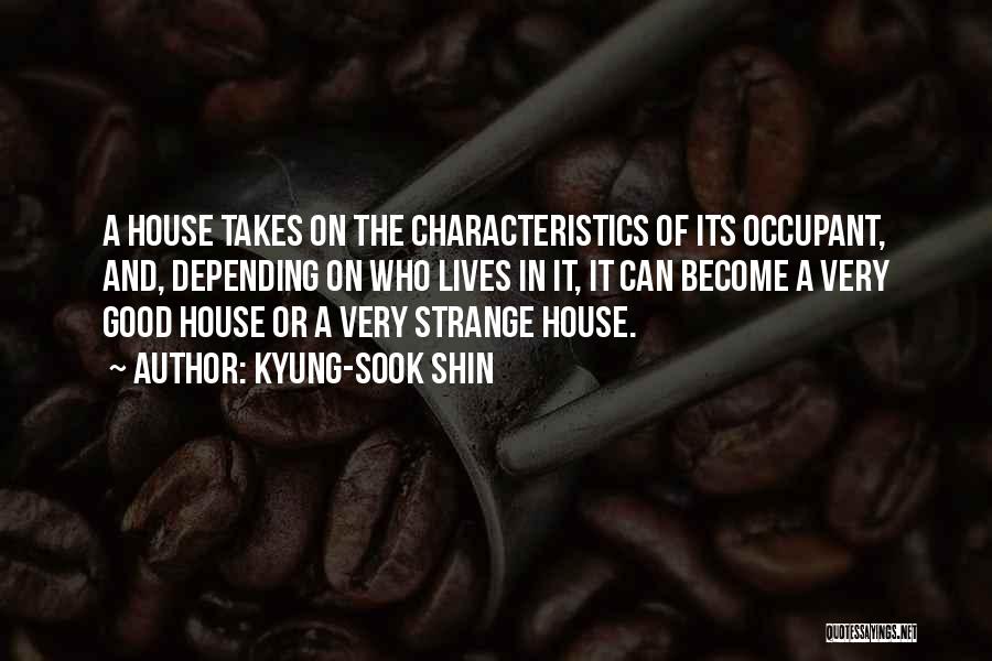 Kyung-Sook Shin Quotes: A House Takes On The Characteristics Of Its Occupant, And, Depending On Who Lives In It, It Can Become A