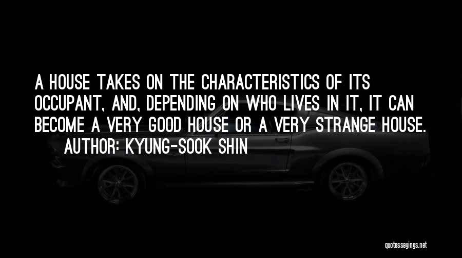 Kyung-Sook Shin Quotes: A House Takes On The Characteristics Of Its Occupant, And, Depending On Who Lives In It, It Can Become A