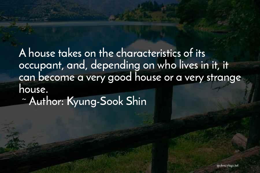 Kyung-Sook Shin Quotes: A House Takes On The Characteristics Of Its Occupant, And, Depending On Who Lives In It, It Can Become A