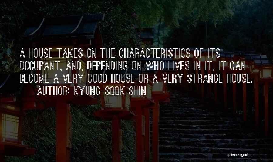 Kyung-Sook Shin Quotes: A House Takes On The Characteristics Of Its Occupant, And, Depending On Who Lives In It, It Can Become A