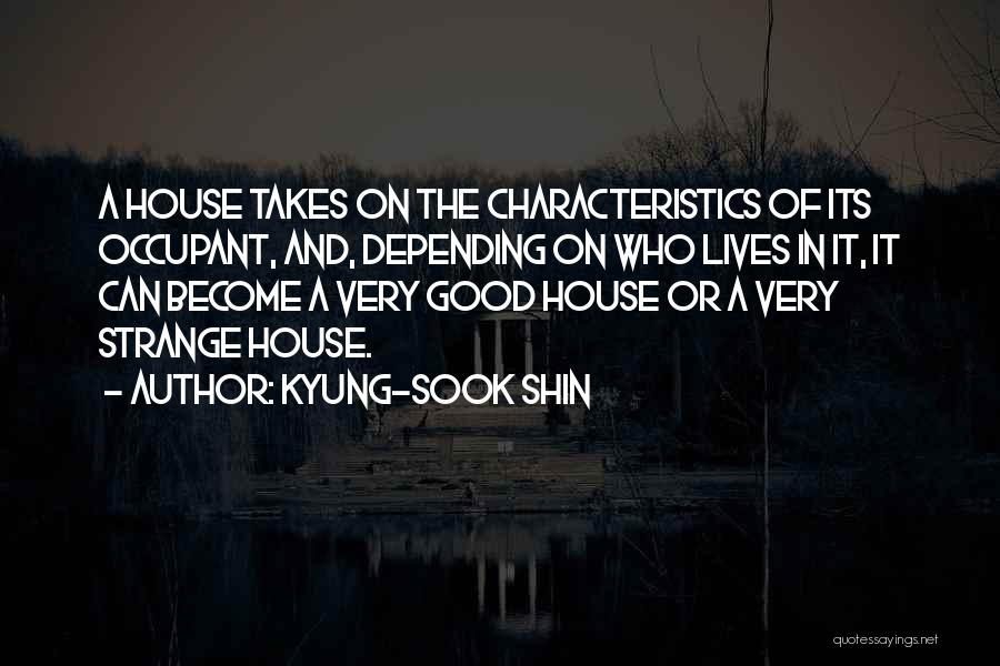 Kyung-Sook Shin Quotes: A House Takes On The Characteristics Of Its Occupant, And, Depending On Who Lives In It, It Can Become A