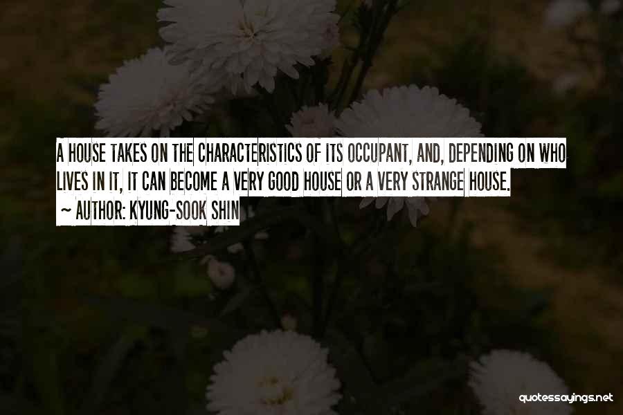 Kyung-Sook Shin Quotes: A House Takes On The Characteristics Of Its Occupant, And, Depending On Who Lives In It, It Can Become A