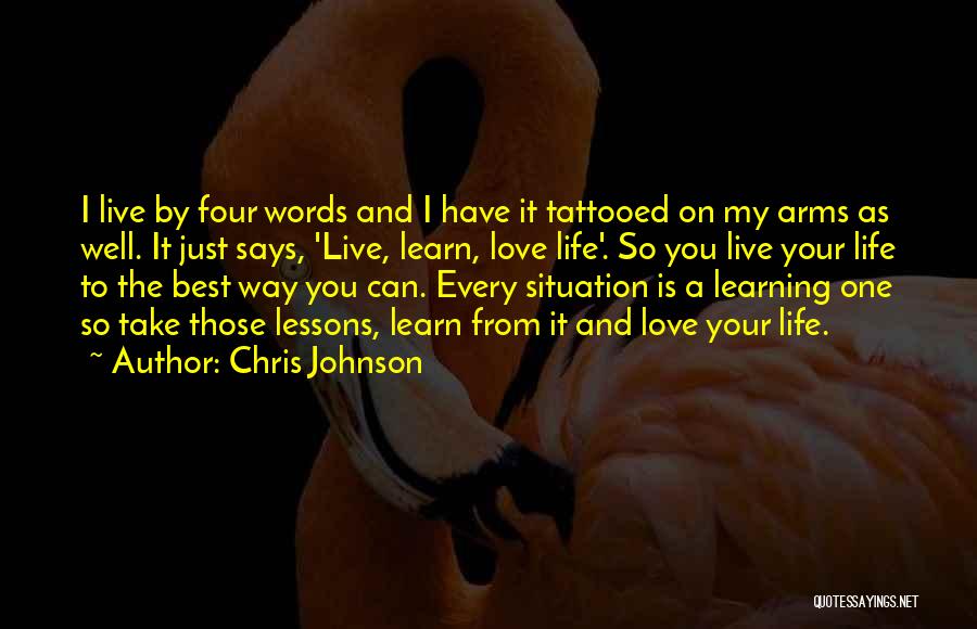 Chris Johnson Quotes: I Live By Four Words And I Have It Tattooed On My Arms As Well. It Just Says, 'live, Learn,