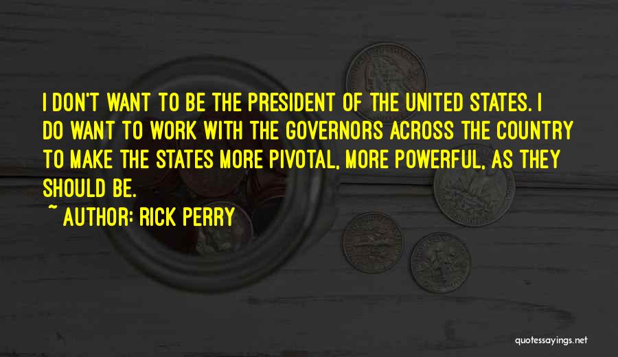 Rick Perry Quotes: I Don't Want To Be The President Of The United States. I Do Want To Work With The Governors Across