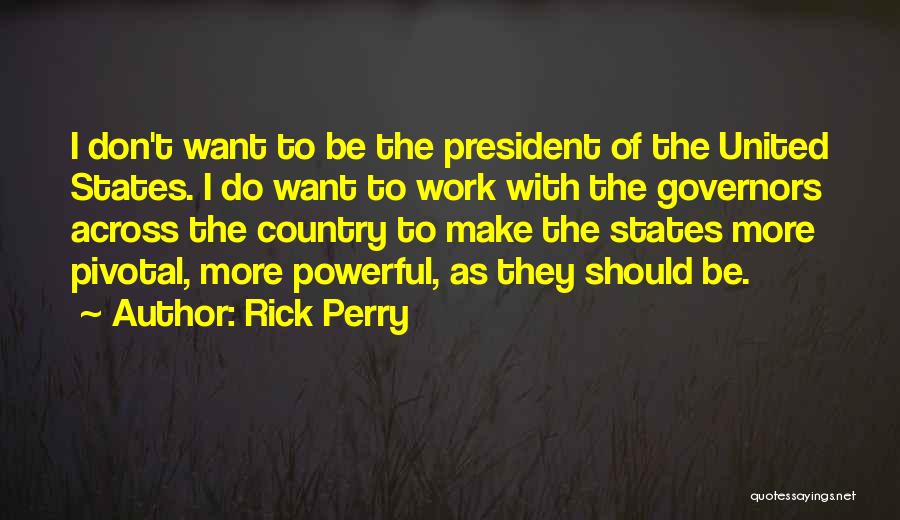 Rick Perry Quotes: I Don't Want To Be The President Of The United States. I Do Want To Work With The Governors Across