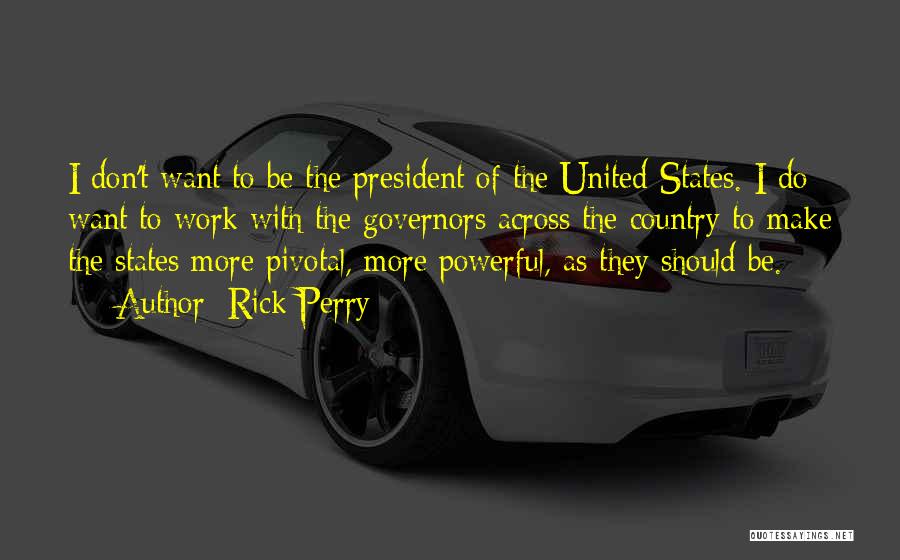 Rick Perry Quotes: I Don't Want To Be The President Of The United States. I Do Want To Work With The Governors Across