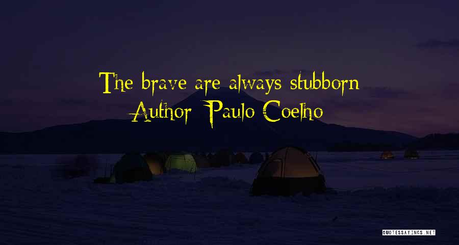 Paulo Coelho Quotes: The Brave Are Always Stubborn