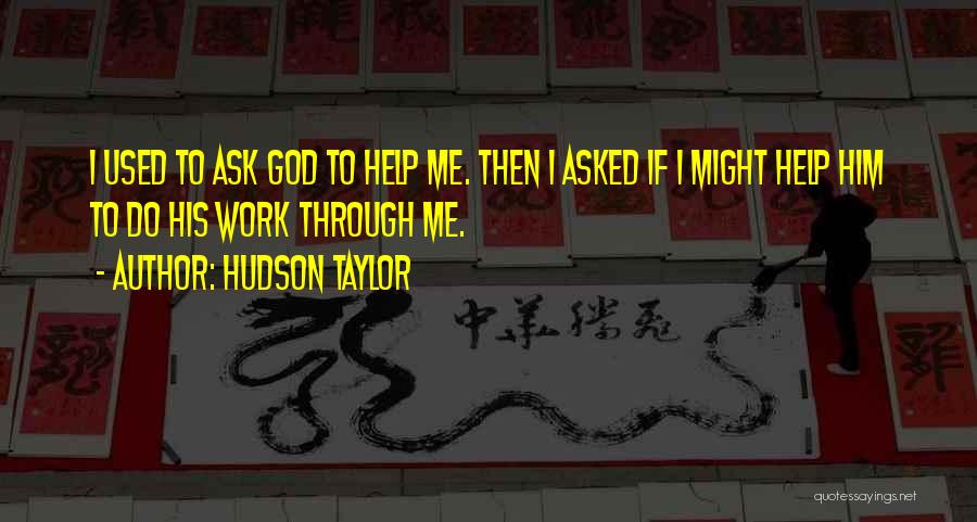 Hudson Taylor Quotes: I Used To Ask God To Help Me. Then I Asked If I Might Help Him To Do His Work