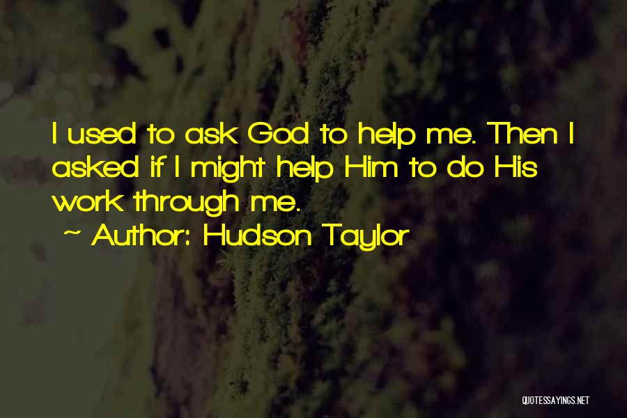 Hudson Taylor Quotes: I Used To Ask God To Help Me. Then I Asked If I Might Help Him To Do His Work