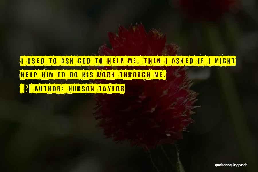 Hudson Taylor Quotes: I Used To Ask God To Help Me. Then I Asked If I Might Help Him To Do His Work