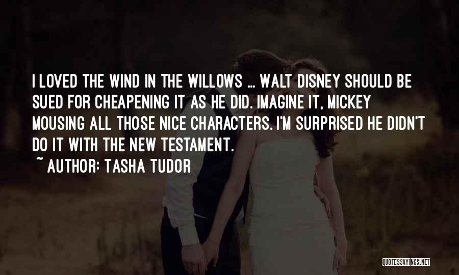 Tasha Tudor Quotes: I Loved The Wind In The Willows ... Walt Disney Should Be Sued For Cheapening It As He Did. Imagine