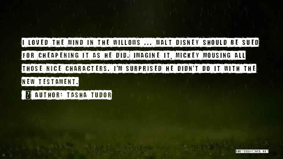 Tasha Tudor Quotes: I Loved The Wind In The Willows ... Walt Disney Should Be Sued For Cheapening It As He Did. Imagine