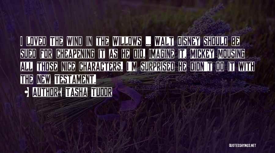 Tasha Tudor Quotes: I Loved The Wind In The Willows ... Walt Disney Should Be Sued For Cheapening It As He Did. Imagine