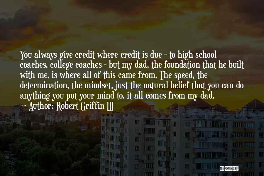 Robert Griffin III Quotes: You Always Give Credit Where Credit Is Due - To High School Coaches, College Coaches - But My Dad, The