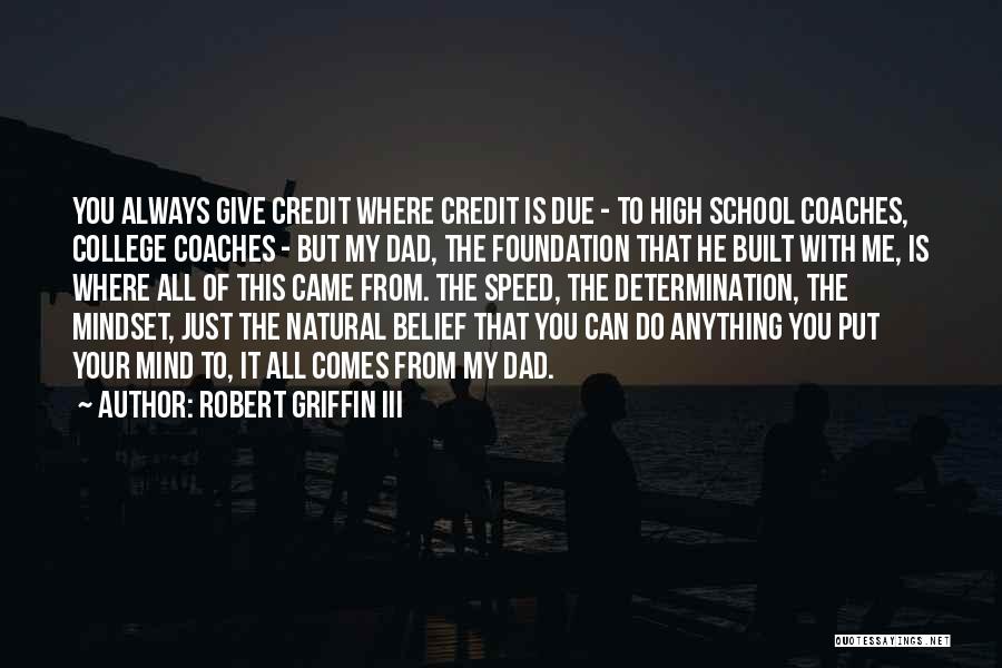 Robert Griffin III Quotes: You Always Give Credit Where Credit Is Due - To High School Coaches, College Coaches - But My Dad, The
