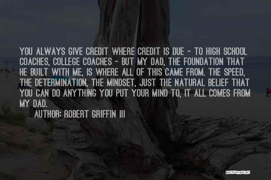 Robert Griffin III Quotes: You Always Give Credit Where Credit Is Due - To High School Coaches, College Coaches - But My Dad, The