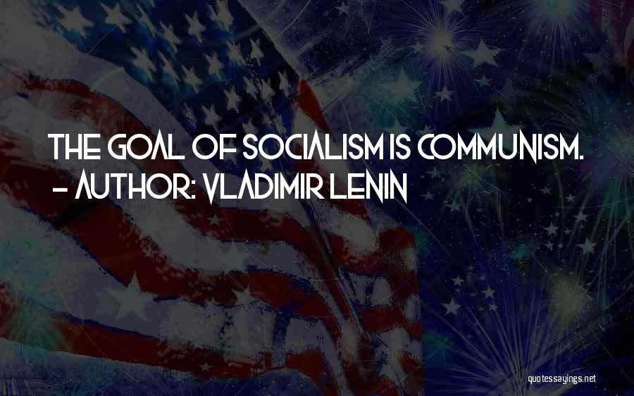 Vladimir Lenin Quotes: The Goal Of Socialism Is Communism.