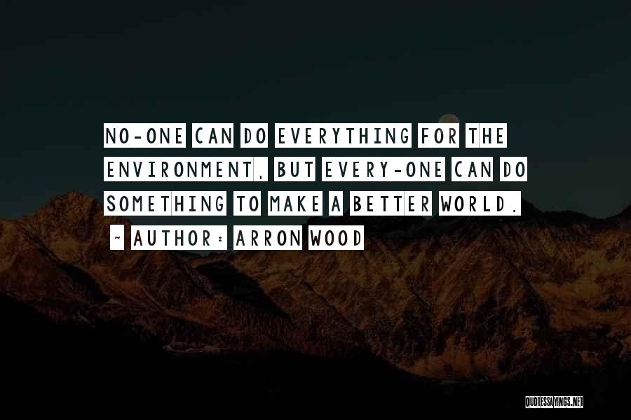 Arron Wood Quotes: No-one Can Do Everything For The Environment, But Every-one Can Do Something To Make A Better World.