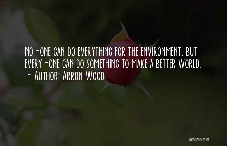 Arron Wood Quotes: No-one Can Do Everything For The Environment, But Every-one Can Do Something To Make A Better World.