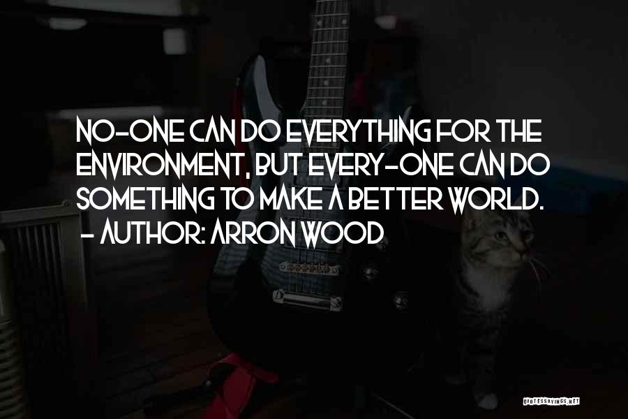 Arron Wood Quotes: No-one Can Do Everything For The Environment, But Every-one Can Do Something To Make A Better World.