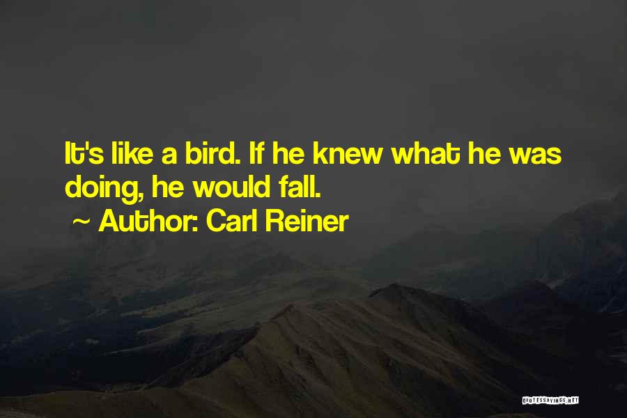 Carl Reiner Quotes: It's Like A Bird. If He Knew What He Was Doing, He Would Fall.