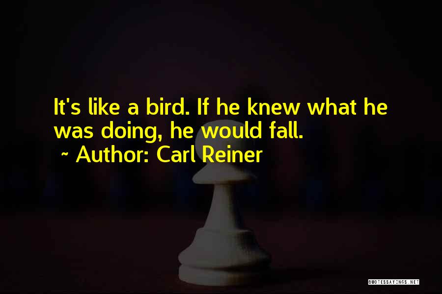 Carl Reiner Quotes: It's Like A Bird. If He Knew What He Was Doing, He Would Fall.