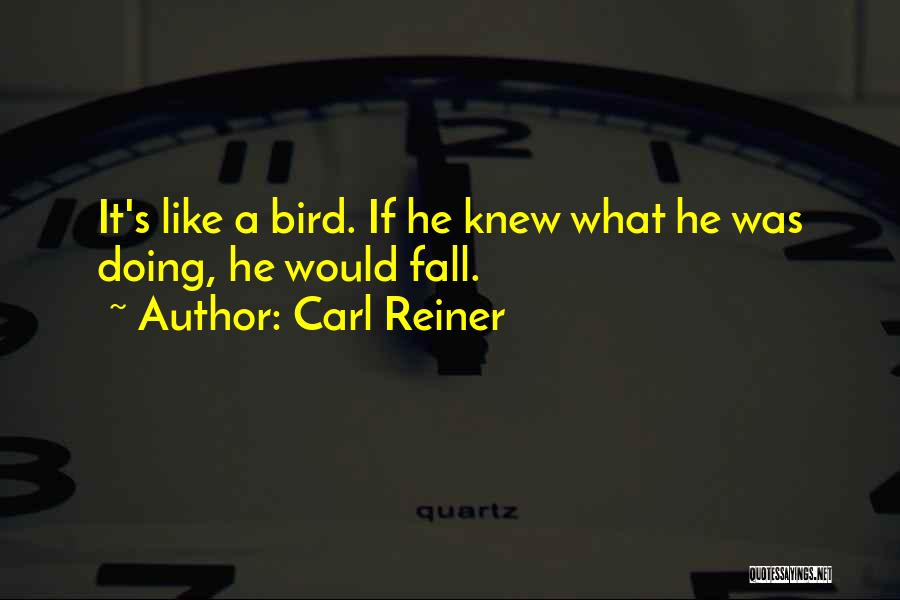 Carl Reiner Quotes: It's Like A Bird. If He Knew What He Was Doing, He Would Fall.