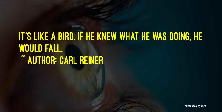 Carl Reiner Quotes: It's Like A Bird. If He Knew What He Was Doing, He Would Fall.