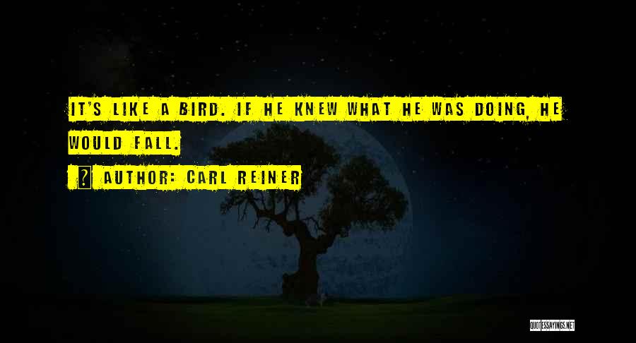 Carl Reiner Quotes: It's Like A Bird. If He Knew What He Was Doing, He Would Fall.