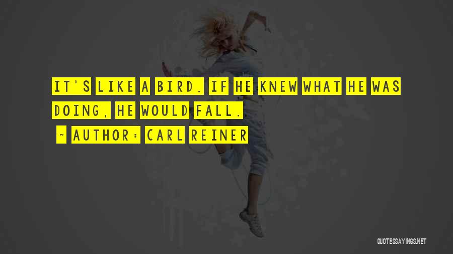 Carl Reiner Quotes: It's Like A Bird. If He Knew What He Was Doing, He Would Fall.