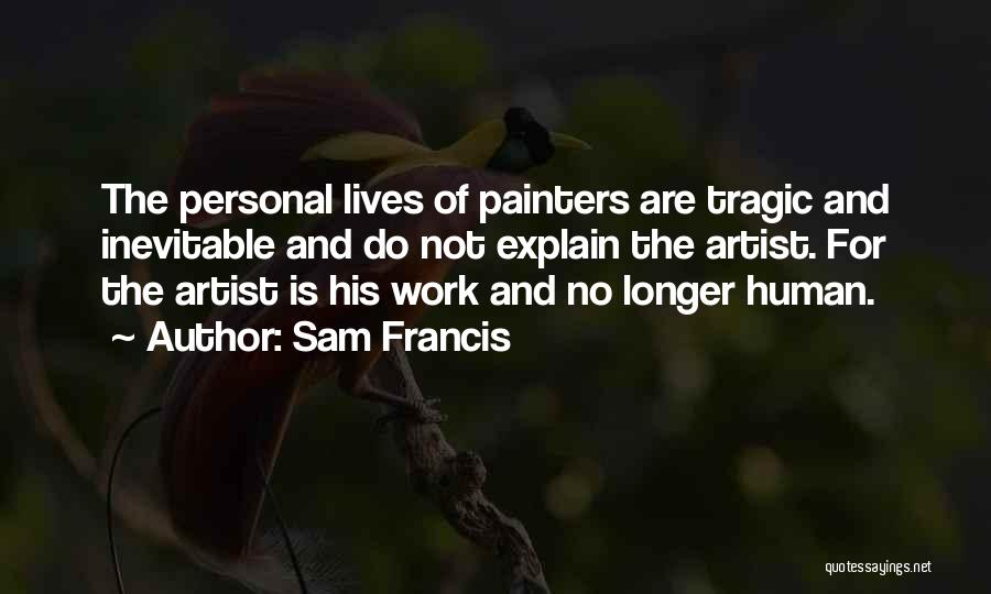 Sam Francis Quotes: The Personal Lives Of Painters Are Tragic And Inevitable And Do Not Explain The Artist. For The Artist Is His